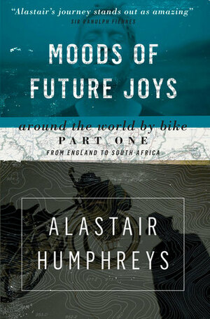 Moods of Future Joys: Around the World by Bike Part One: From England to South Africa by Alastair Humphreys