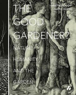 The Good Gardener?: Nature, Humanity and the Garden by Annette Giesecke, Naomi Jacobs