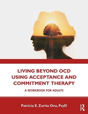Living Beyond Ocd Using Acceptance and Commitment Therapy: A Workbook for Adults by Patricia E. Zurita Ona