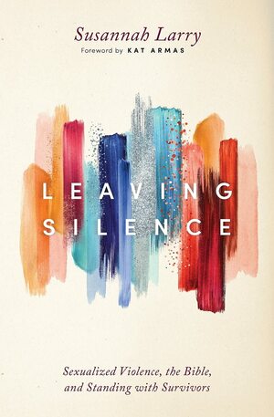 Leaving Silence: Sexualized Violence, the Bible, and Standing with Survivors by Susannah (Larry) Griffith