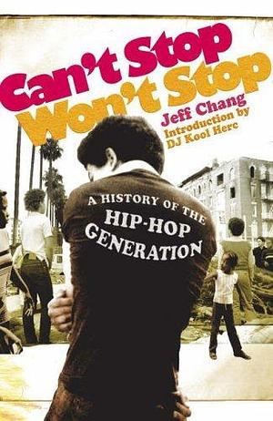 Can't Stop Won't Stop: A History of the Hip Hop Generation by Jeff Chang, Jeff Chang