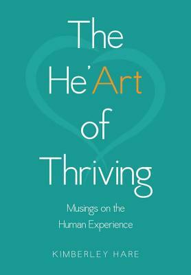 The He'Art of Thriving: Musings on the Human Experience by Kimberley Hare