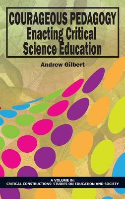 Courageous Pedagogy: Enacting Critical Science Education (Hc) by Andrew Gilbert