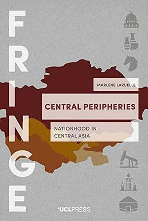 Central Peripheries: Nationhood in Central Asia by Marlene Laruelle