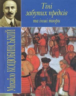 Тіні забутих предків та інші твори by Mykhailo Kotsiubynsky, Михайло Коцюбинський