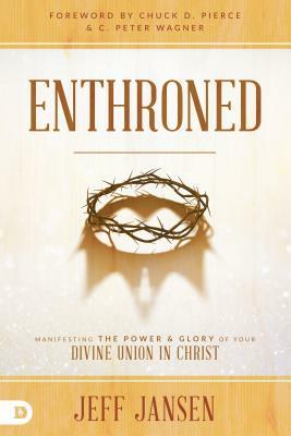 Enthroned: Manifesting the Power and Glory of Your Divine Union in Christ by Jeff Jansen