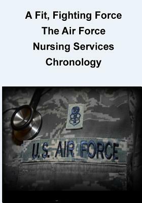 A Fit, Fighting Force: The Air Force Nursing Services Chronology by U. S. Air Force, Office of Air Force History