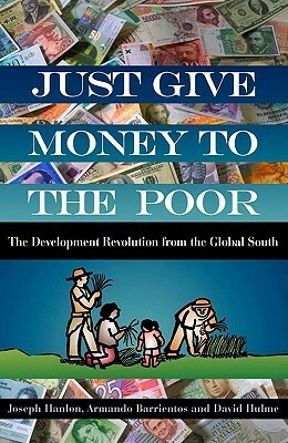 Just Give Money to the Poor: The Development Revolution from the Global South by Armando Barrientos, David Hulme