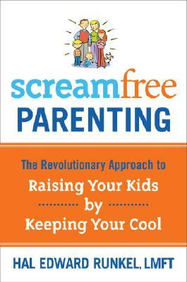 Screamfree Parenting: The Revolutionary Approach to Raising Your Kids by Keeping Your Cool by Hal Runkel