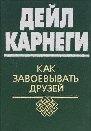 Как завоевывать друзей by Dale Carnegie, Дейл Карнеги