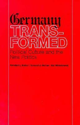 Germany Transformed: Political Culture and the New Politics by Russell J. Dalton, Kai Hildebrandt, Kendall L. Baker