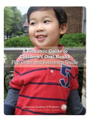 A Pediatric Guide to Children's Oral Health Flip Chart and Reference Guide by American Academy of Pediatrics