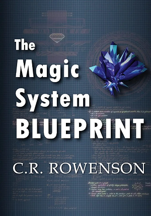 The Magic-System Blueprint: A Fiction Writer's Guide to Building Magic Systems by C. R. Rowenson