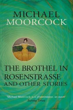 The Brothel in Rosenstrasse and Other Stories: The Best Short Fiction of Michael Moorcock Volume 2 by Michael Moorcock