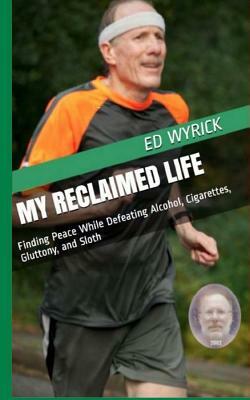 My Reclaimed Life: Finding Peace While Defeating Alcohol, Cigarettes, Gluttony, and Sloth by Ed Wyrick