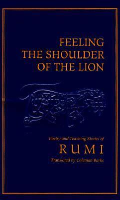Feeling the Shoulder of the Lion: Poems & Teaching Stories from the Mathnawi by Rumi (Jalal ad-Din Muhammad ar-Rumi), Rumi (Jalal ad-Din Muhammad ar-Rumi)
