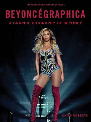 Beyoncégraphica: A Graphic Biography of Beyoncé by Chris Roberts