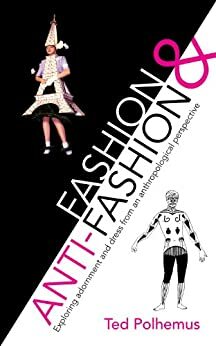 Fashion & Anti-fashion: exploring adornment and dress from an anthropological perspective by Ted Polhemus