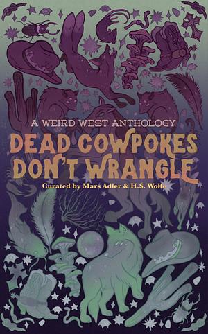 Dead Cowpokes Don't Wrangle: A Weird West Anthology by TK Jameson, Magnus Thorne, Claude Hamesh, Olive J. Kelley, Rain Corbyn, Sirius, Morgan Dante, A.A. Fairview, Tyler Battaglia, Shane Reid, mars adler, Wren V. Lothaire, H.S. Wolfe