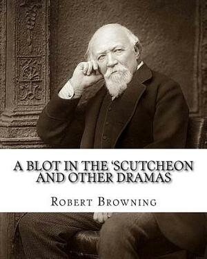 A blot in the 'scutcheon and other dramas. By: Robert Browning: edited By: William J.(James) Rolfe, Litt.D. (December 10, 1827-July 7, 1910) was an Am by Robert Browning, Heloise E. Hersey, William J. Rolfe