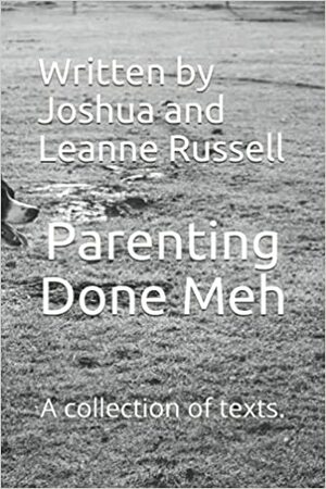 Parenting Done Meh: A Collection of Texts by Leanne Russell, Joshua Russell