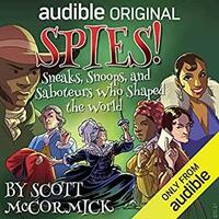 Spies! Sneaks, Snoops, and Saboteurs Who Shaped the World by Scott McCormick