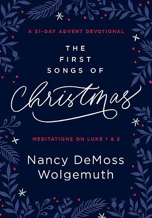 The First Songs of Christmas: A 31-Day Advent Devotional: Meditations on Luke 1 & 2 by Nancy DeMoss Wolgemuth, Nancy DeMoss Wolgemuth