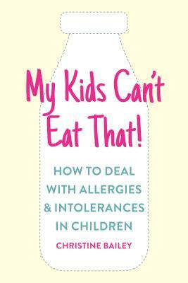 My Kids Can't Eat That: Easy Rules and Recipes to Cope with Children's Food Allergies, Intolerances and Sensitivities by Christine Bailey