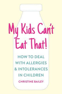 My Kids Can't Eat That: Easy Rules and Recipes to Cope with Children's Food Allergies, Intolerances and Sensitivities by Christine Bailey
