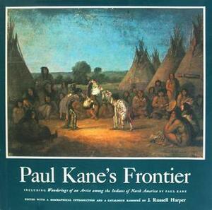 Paul Kane's Frontier: Including Wanderings of an Artist Among the Indians of North America by Paul Kane