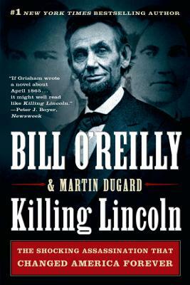 Killing Lincoln: The Shocking Assassination That Changed America Forever by Martin Dugard, Bill O'Reilly