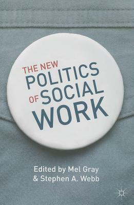 The New Politics of Social Work by Mel Gray, Stephen A. Webb