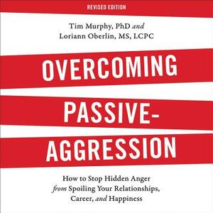 Overcoming Passive-Aggression, Revised Edition: How to Stop Hidden Anger from Spoiling Your Relationships, Career, and Happiness by Tim Murphy, Loriann Oberlin MS Lcpc