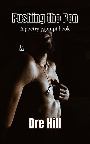 Pushing the Pen: A Poetry Prompt Book: Emotions and the Body by Dre Hill