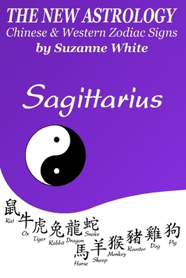 The New Astrology Sagittarius Chinese and Western Zodiac Signs: The New Astrology by Sun Signs by Suzanne White