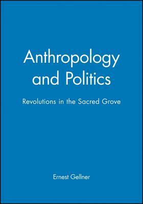 Anthropology and Politics: Revolutions in the Sacred Grove by Ernest Gellner