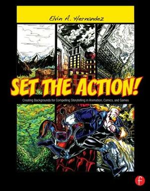 Set the Action!: Creating Backgrounds for Compelling Storytelling in Animation, Comics, and Games by Elvin A. Hernandez