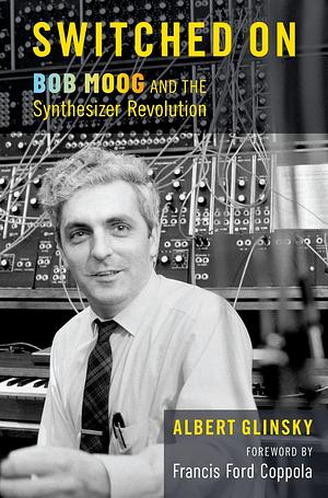 Switched On: Bob Moog and the Synthesizer Revolution by Albert Glinsky