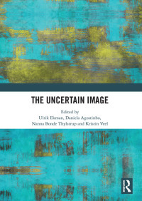 The Uncertain Image by Stina Marie Hasse Jørgensen, Sean Cubitt, Mette-Marie Zacher Sørensen, Stina Teilmann, Ulrik Ekman, Kristin Veel, Thomas Bøgevald Bjørnsten, Nanna Bonde Thylstrup, Pepita Hesselberth, Sarah Kember, Sabrina Vitting-Seerup, Kristoffer Ørum, Katrine Wallevik, Daniela Agostinho