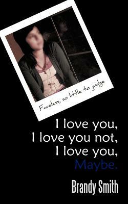 I Love You, I Love You Not, I Love You, Maybe.: Faceless, So Little to Judge. by Brandy Smith