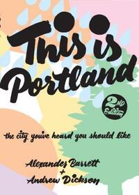 This Is Portland: The City You've Heard You Should Like by Andrew Dickson, Alexander Barrett