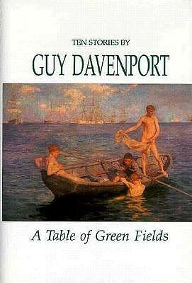 A Table of Green Fields: Stories by Guy Davenport