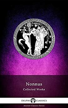 Delphi Complete Dionysiaca of Nonnus by Nonnus of Panopolis