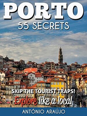 Porto Bucket List 55 Secrets - The Locals Guide to Make The Most Out of Your Trip to Porto ( Oporto - Portugal ): Skip the tourist traps and explore like a local : Where to Go, Eat & Party by Antonio Araujo, Angela Juliano, Sérgio Tavares