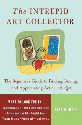 The Intrepid Art Collector: The Beginner's Guide to Finding, Buying, and Appreciating Art on a Budget by Lisa Hunter