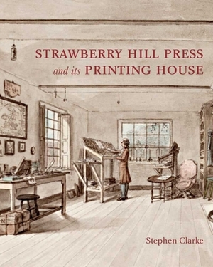 The Strawberry Hill Press & Its Printing House by Stephen Clarke