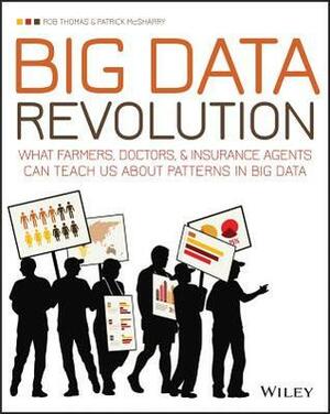 Big Data Revolution: What Farmers, Doctors and Insurance Agents Teach Us about Discovering Big Data Patterns by Rob Thomas