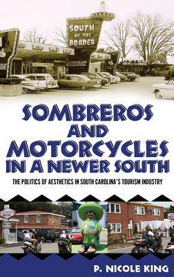 Sombreros and Motorcycles in a Newer South: The Politics of Aesthetics in South Carolina's Tourism Industry by P. Nicole King