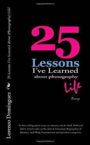 25 Lessons I've Learned about Photography...Life by Stephanie Staal, Lorenzo Dominguez, Lorenzo Dominguez