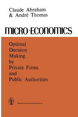 Micro-Economics: Optimal Decision-Making by Private Firms and Public Authorities by C. Abraham, A. Thomas
